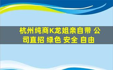杭州纯商K龙姐亲自带 公司直招 绿色 安全 自由
